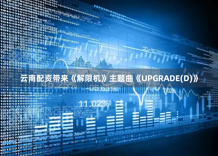 云南配资带来《解限机》主题曲《UPGRADE(D)》