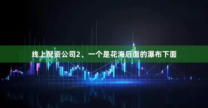 线上配资公司2、一个是花海后面的瀑布下面