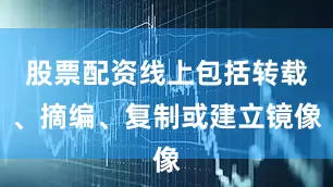 股票配资线上包括转载、摘编、复制或建立镜像