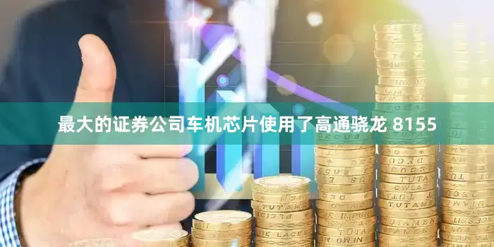 最大的证券公司车机芯片使用了高通骁龙 8155