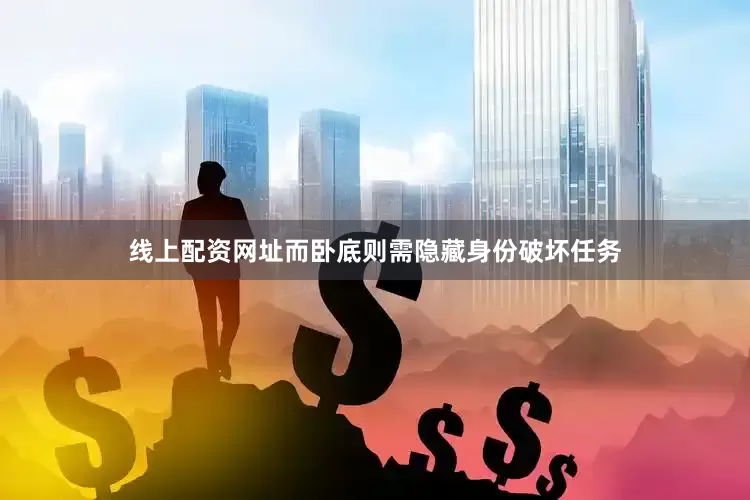 线上配资网址而卧底则需隐藏身份破坏任务